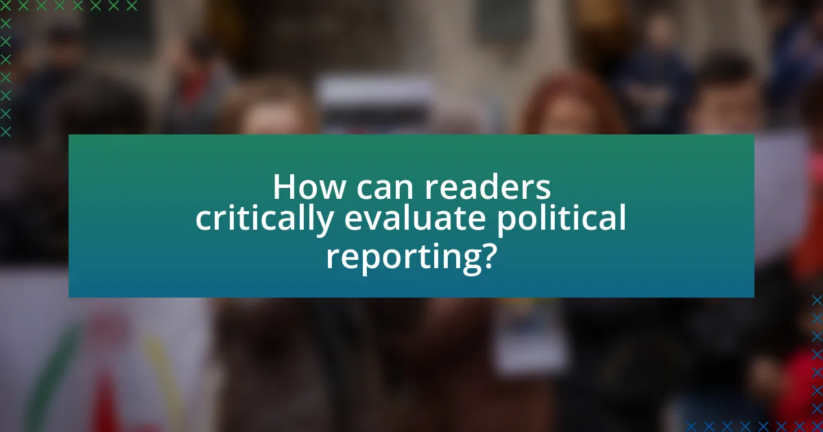 How can readers critically evaluate political reporting?
